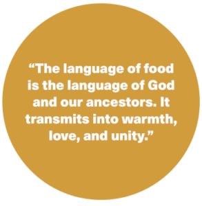 The language of food is the language of God and our ancestors. It transmits to warmth, love, and unity.